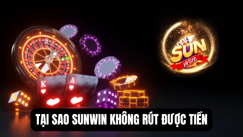 Giải đáp thắc mắc: Tại sao Sunwin không rút được tiền?